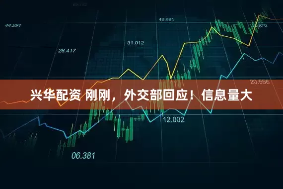 兴华配资 刚刚，外交部回应！信息量大