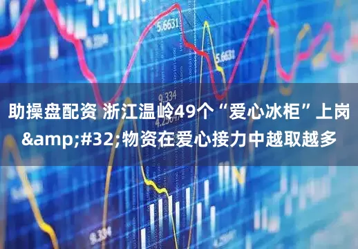 助操盘配资 浙江温岭49个“爱心冰柜”上岗&#32;物资在爱心接力中越取越多