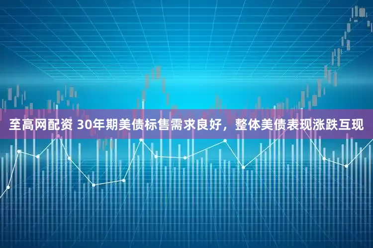 至高网配资 30年期美债标售需求良好，整体美债表现涨跌互现