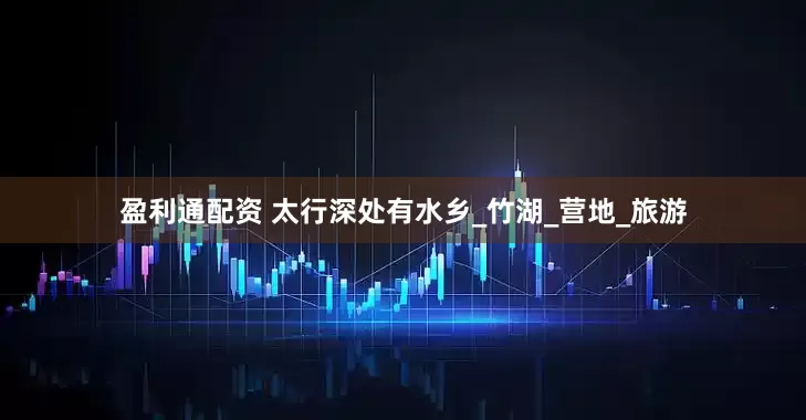 盈利通配资 太行深处有水乡_竹湖_营地_旅游