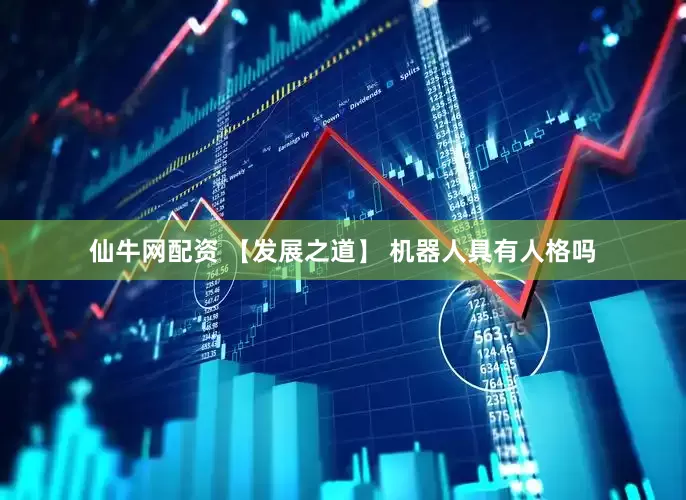 仙牛网配资 【发展之道】 机器人具有人格吗