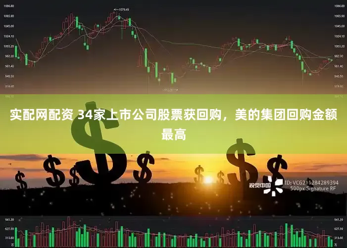 实配网配资 34家上市公司股票获回购，美的集团回购金额最高