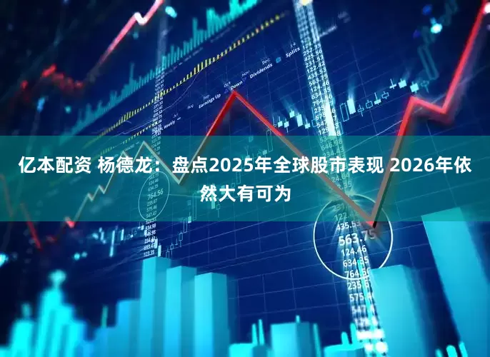 亿本配资 杨德龙：盘点2025年全球股市表现 2026年依然大有可为